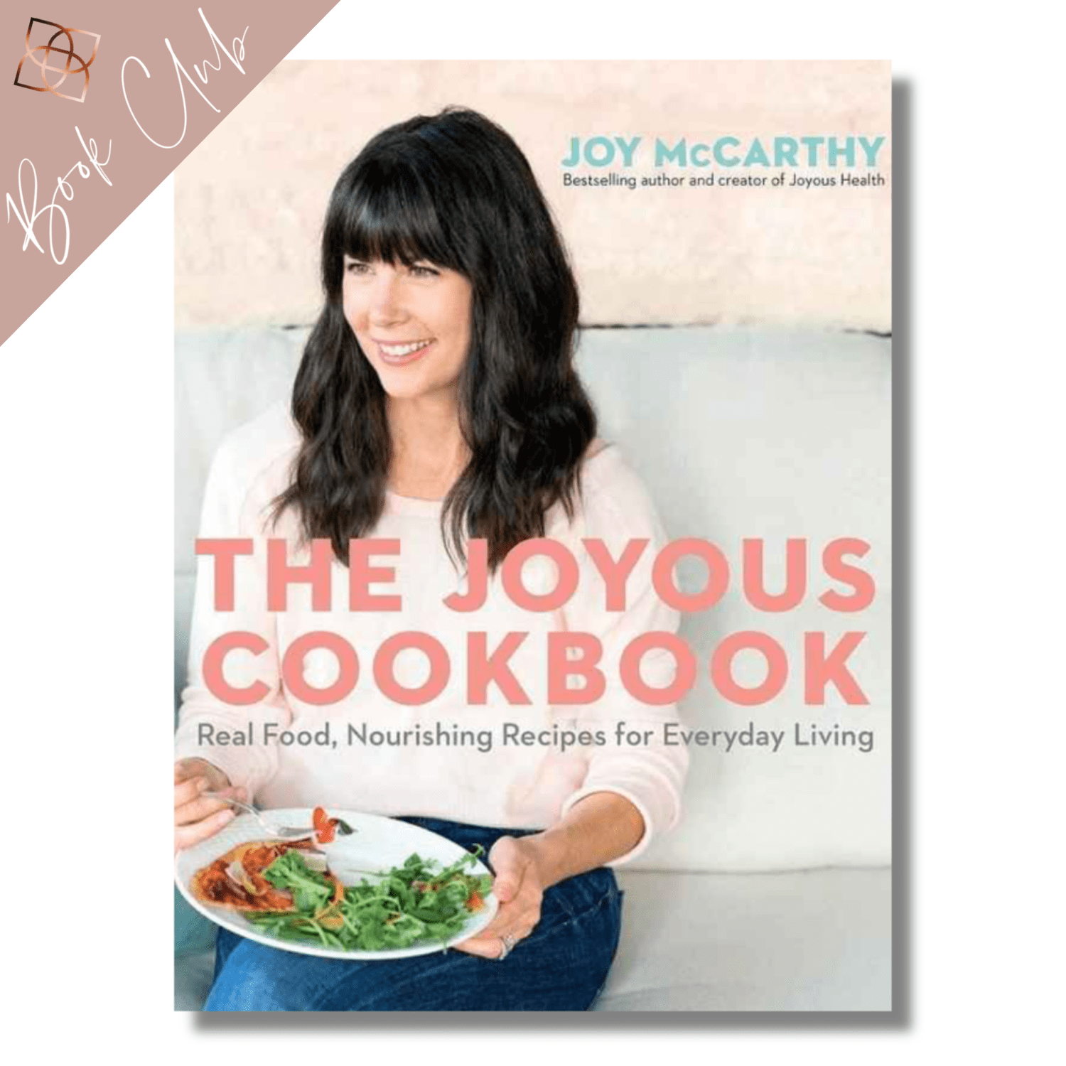 The Joyous Cookbook by Joy McCarthy: Real Food, Nourishing Recipes For Everyday Living